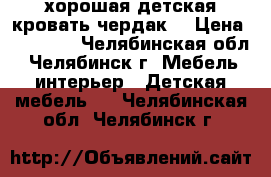  хорошая детская кровать-чердак  › Цена ­ 15 000 - Челябинская обл., Челябинск г. Мебель, интерьер » Детская мебель   . Челябинская обл.,Челябинск г.